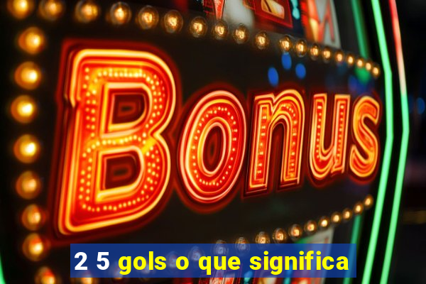 2 5 gols o que significa